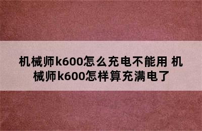 机械师k600怎么充电不能用 机械师k600怎样算充满电了